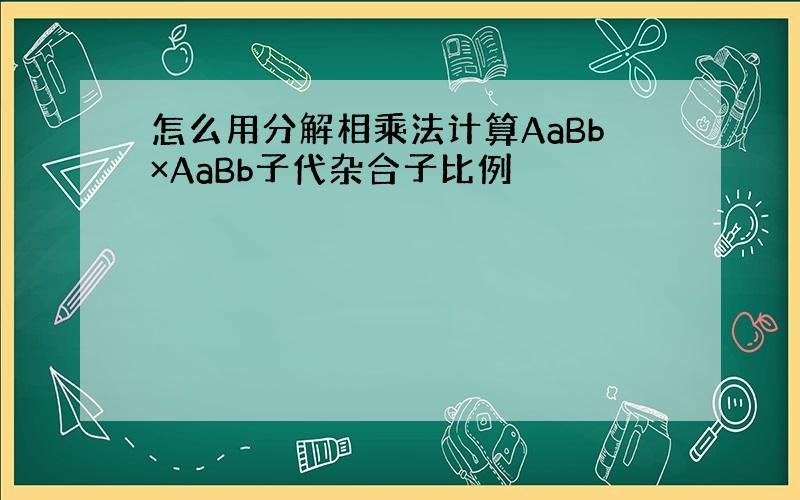 怎么用分解相乘法计算AaBb×AaBb子代杂合子比例