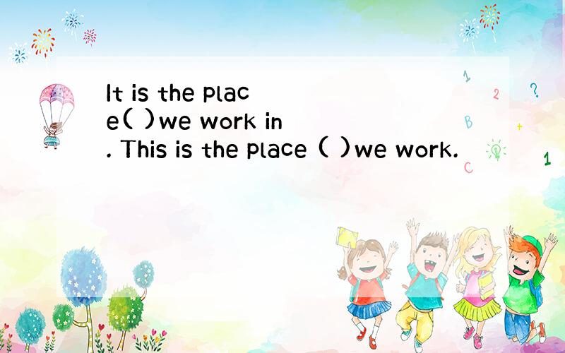 It is the place( )we work in. This is the place ( )we work.