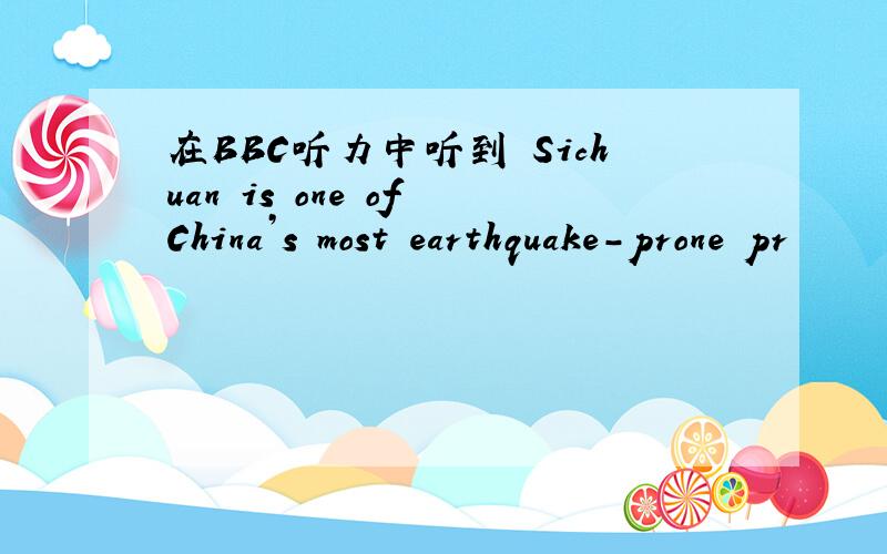 在BBC听力中听到 Sichuan is one of China’s most earthquake-prone pr