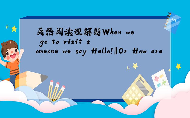 英语阅读理解题When we go to visit someone we say―Hello!‖Or―How are
