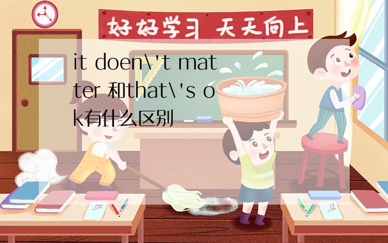 it doen\'t matter 和that\'s ok有什么区别