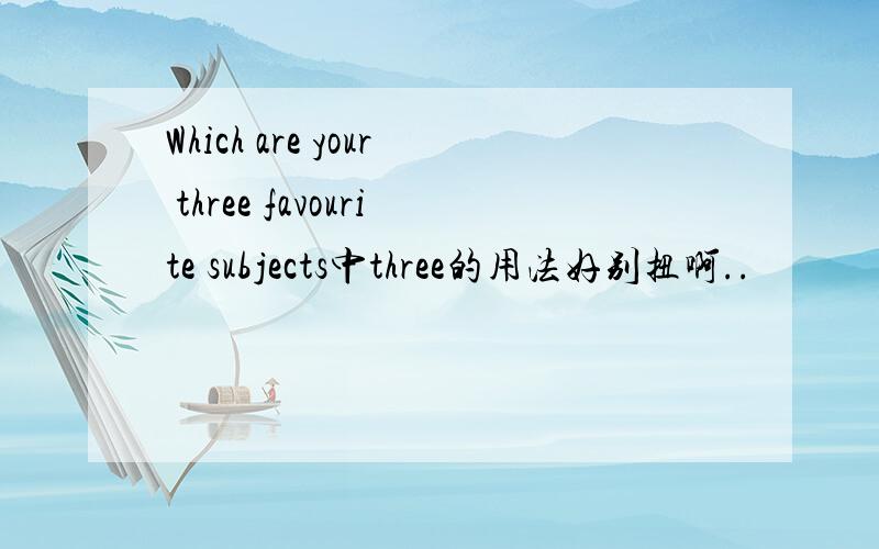 Which are your three favourite subjects中three的用法好别扭啊..