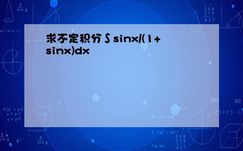 求不定积分∫sinx/(1+sinx)dx