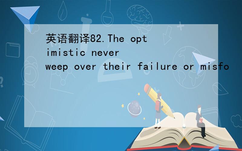 英语翻译82.The optimistic never weep over their failure or misfo