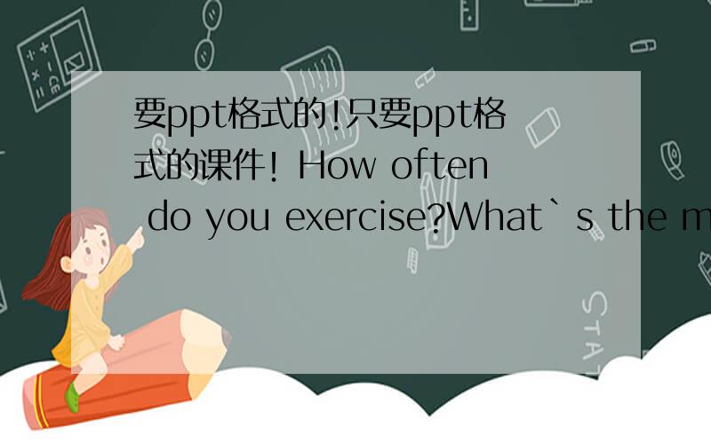要ppt格式的!只要ppt格式的课件！How often do you exercise?What`s the marr