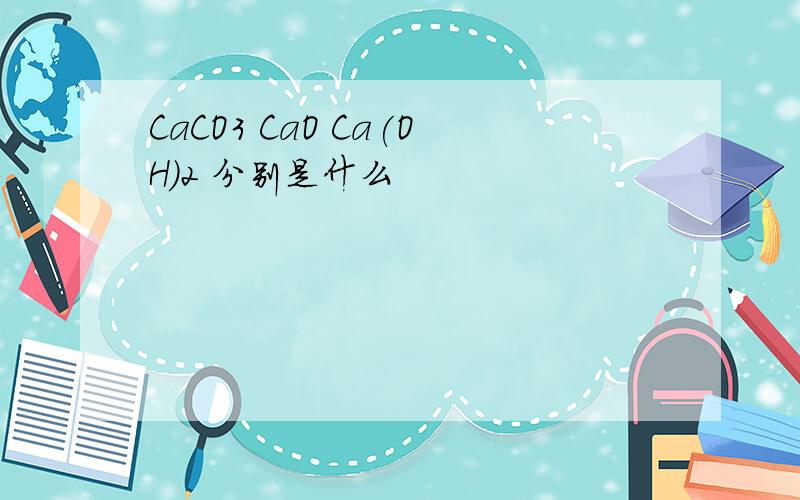 CaCO3 CaO Ca(OH)2 分别是什么