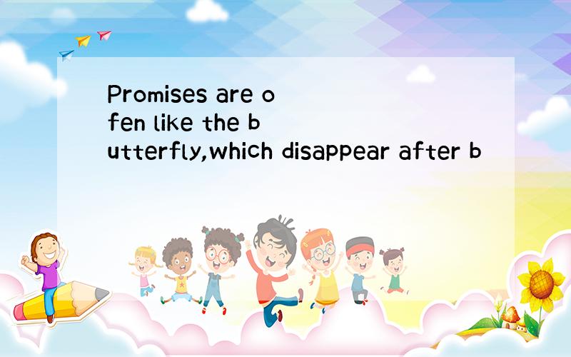 Promises are ofen like the butterfly,which disappear after b
