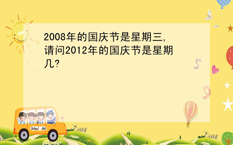2008年的国庆节是星期三,请问2012年的国庆节是星期几?