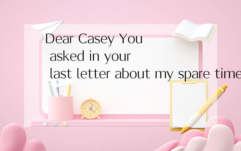 Dear Casey You asked in your last letter about my spare time