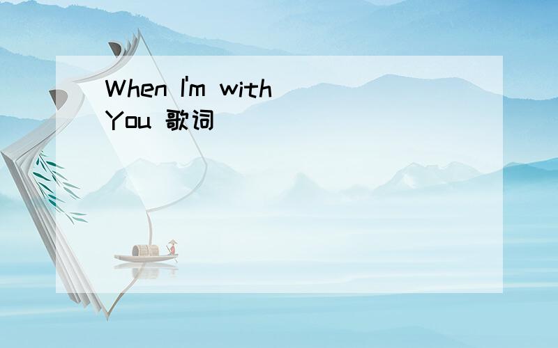 When I'm with You 歌词