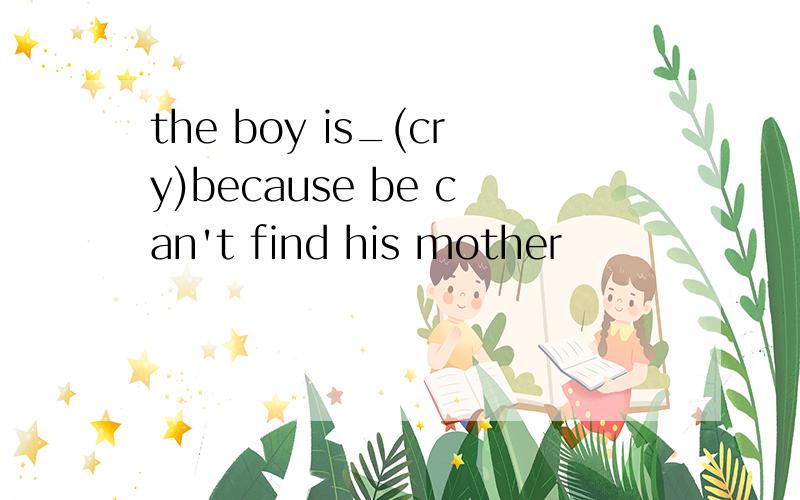 the boy is_(cry)because be can't find his mother