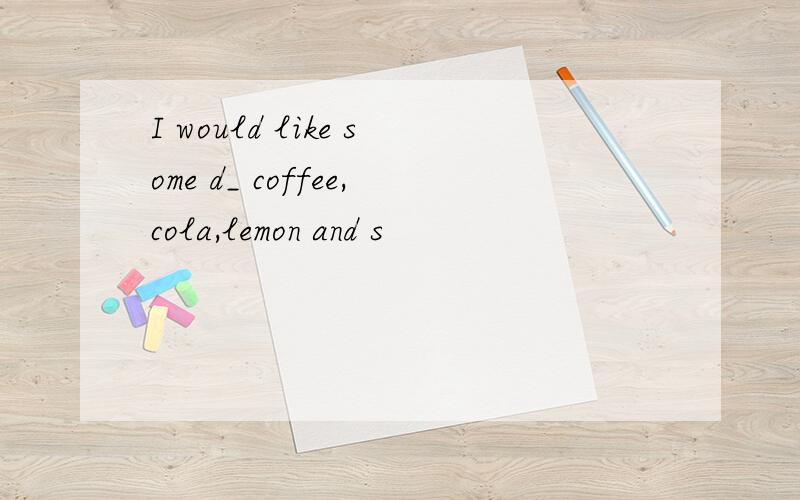 I would like some d_ coffee,cola,lemon and s