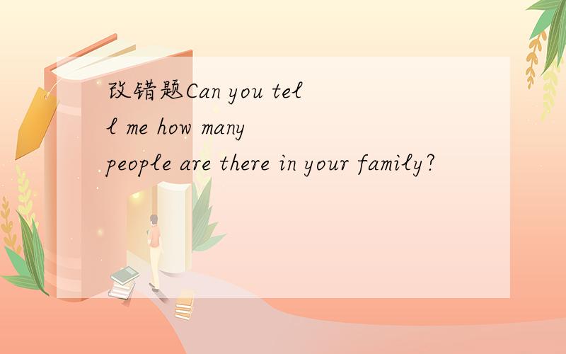 改错题Can you tell me how many people are there in your family?