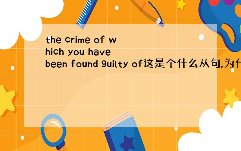 the crime of which you have been found guilty of这是个什么从句,为什么有
