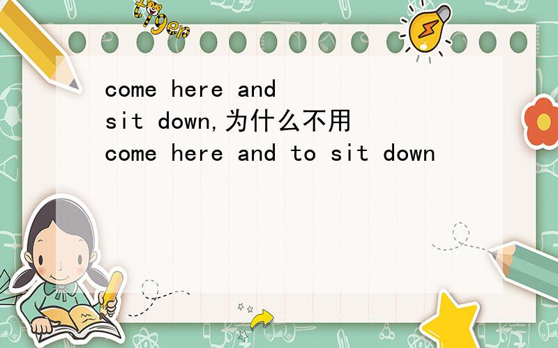 come here and sit down,为什么不用come here and to sit down