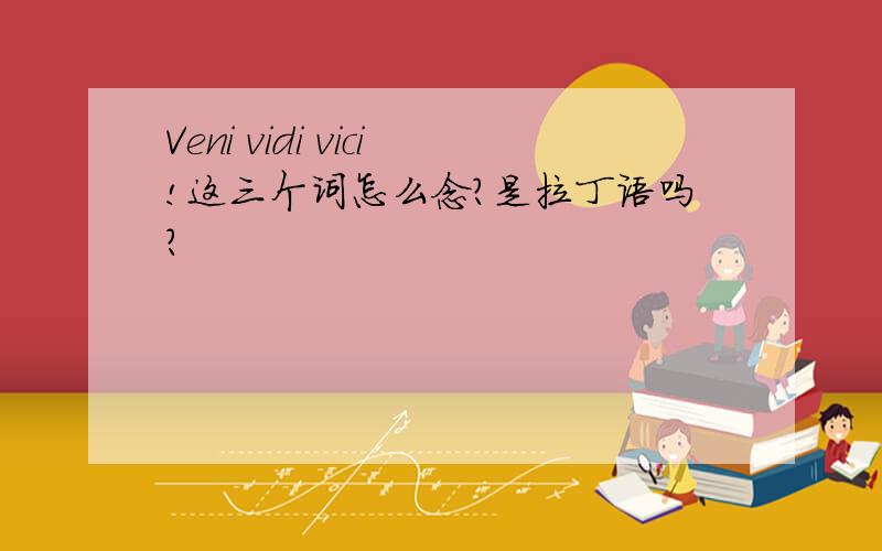 Veni vidi vici!这三个词怎么念?是拉丁语吗?