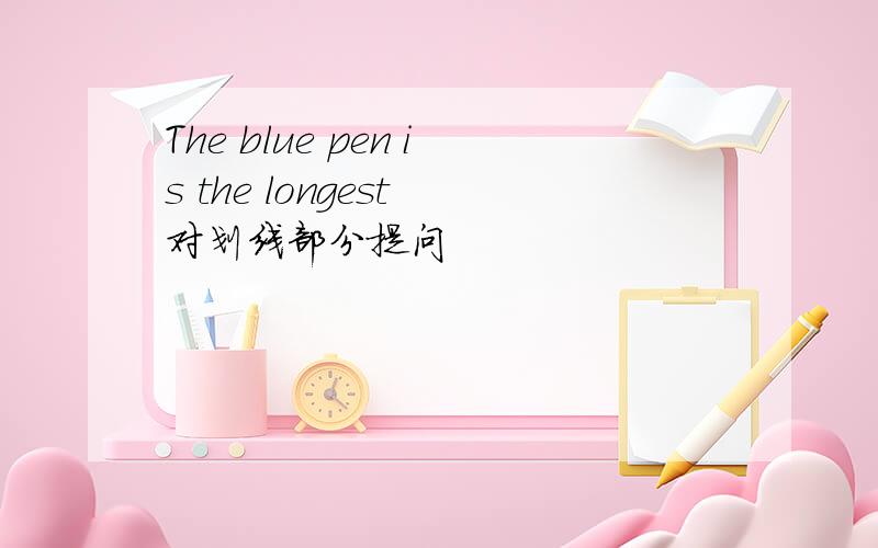 The blue pen is the longest 对划线部分提问