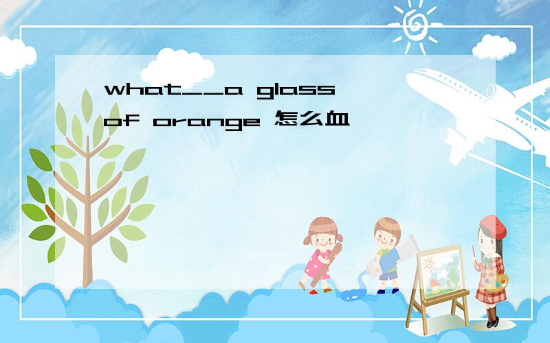 what__a glass of orange 怎么血