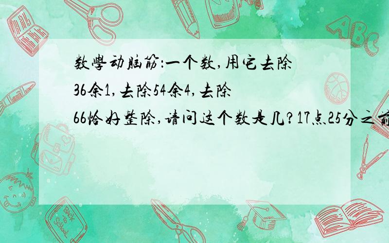 数学动脑筋：一个数,用它去除36余1,去除54余4,去除66恰好整除,请问这个数是几?17点25分之前求答案