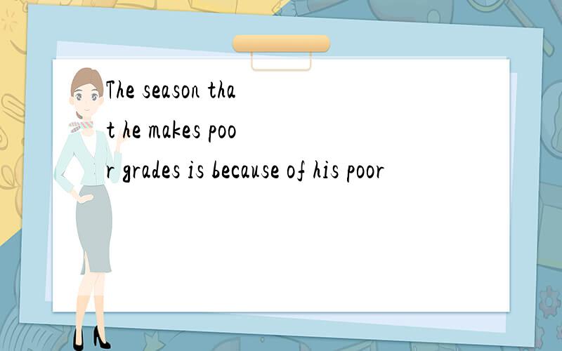 The season that he makes poor grades is because of his poor