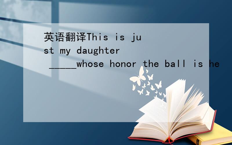 英语翻译This is just my daughter _____whose honor the ball is he