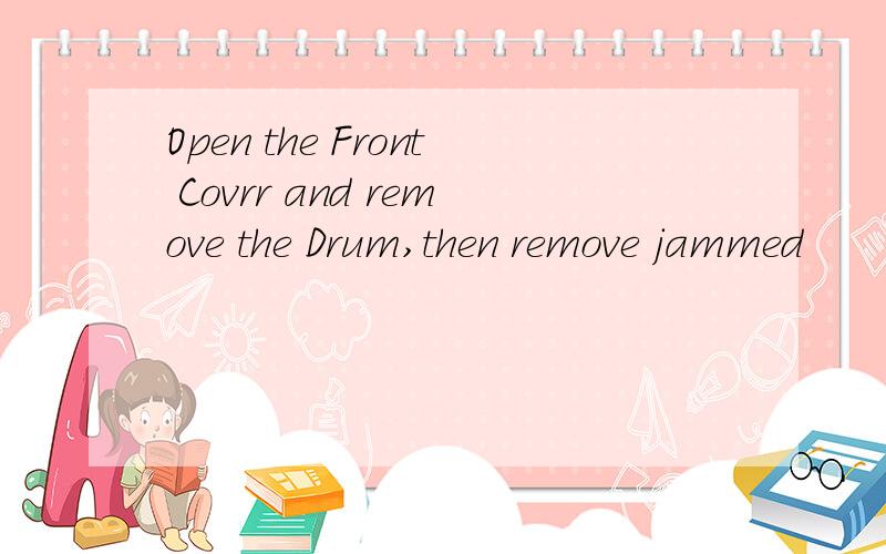 Open the Front Covrr and remove the Drum,then remove jammed