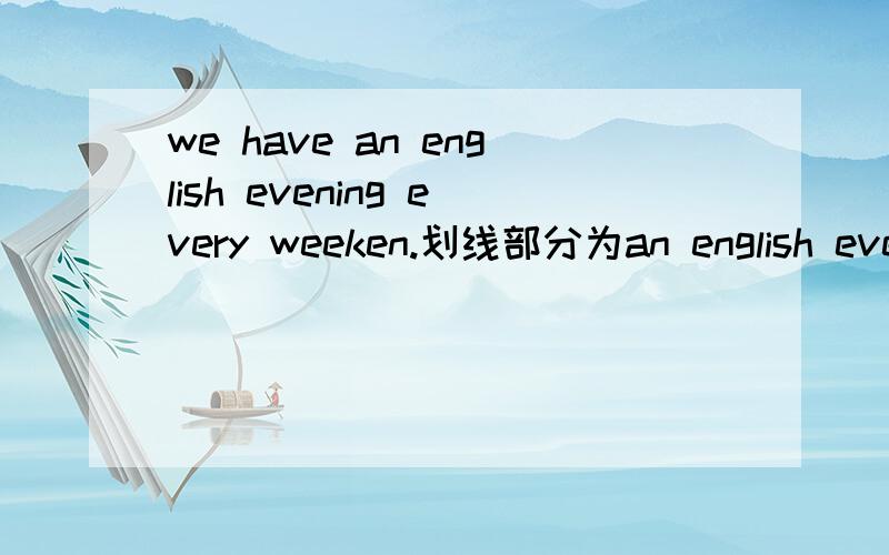 we have an english evening every weeken.划线部分为an english even