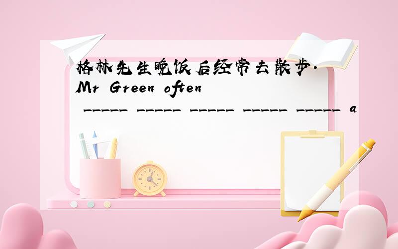 格林先生晚饭后经常去散步. Mr Green often _____ _____ _____ _____ _____ a