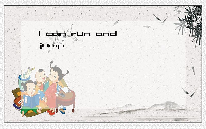 I can run and jump
