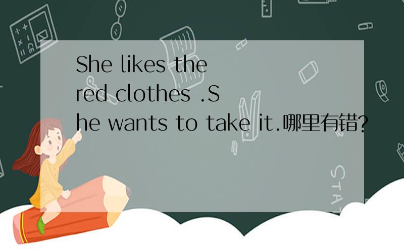 She likes the red clothes .She wants to take it.哪里有错?