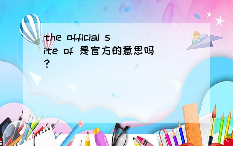 the official site of 是官方的意思吗?