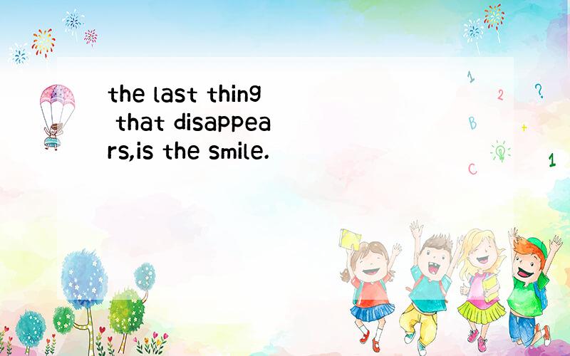 the last thing that disappears,is the smile.
