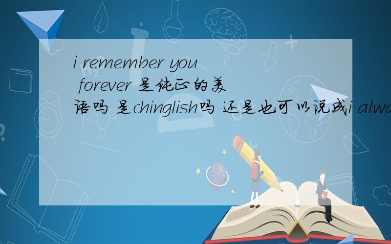 i remember you forever 是纯正的美语吗 是chinglish吗 还是也可以说成i always r