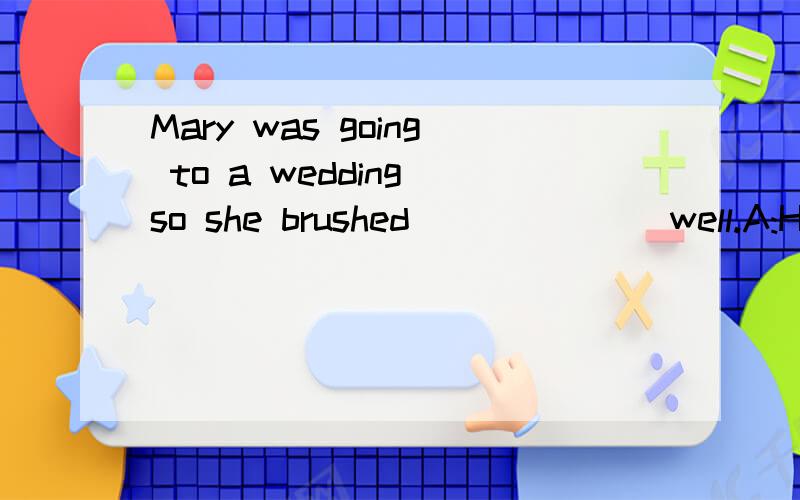 Mary was going to a wedding so she brushed ______ well.A:HER