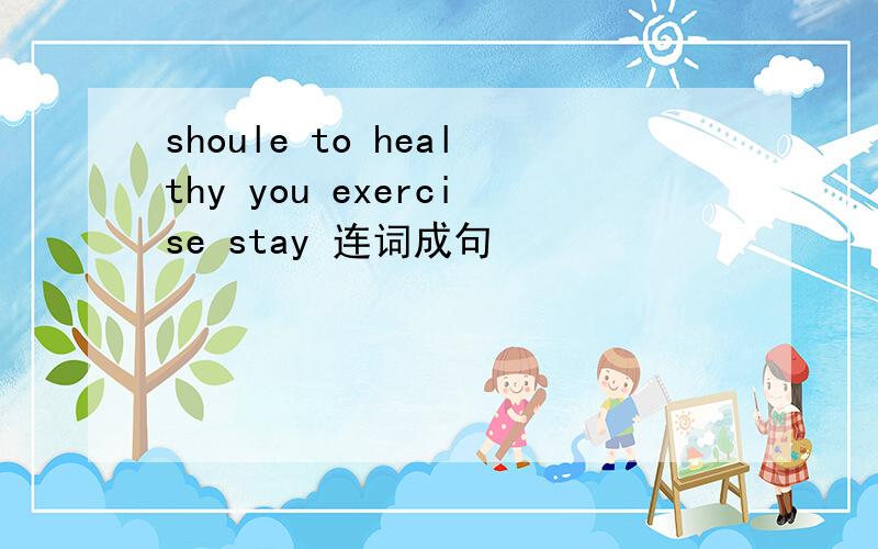 shoule to healthy you exercise stay 连词成句