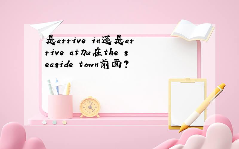 是arrive in还是arrive at加在the seaside town前面?