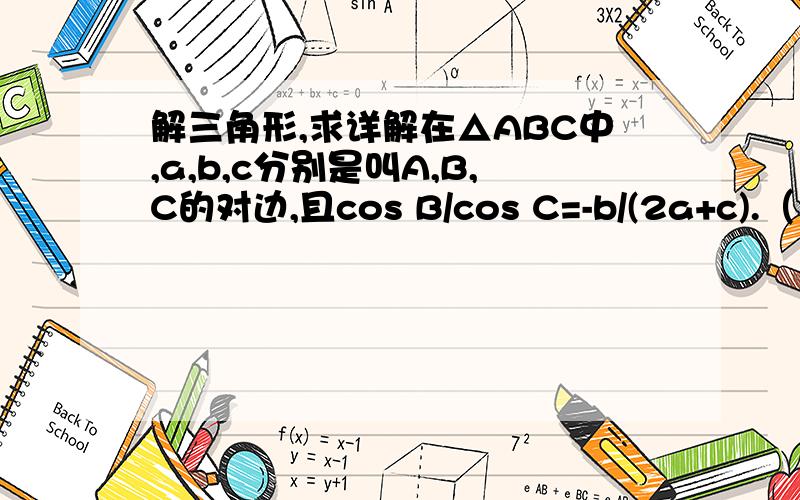 解三角形,求详解在△ABC中,a,b,c分别是叫A,B,C的对边,且cos B/cos C=-b/(2a+c).（1）求
