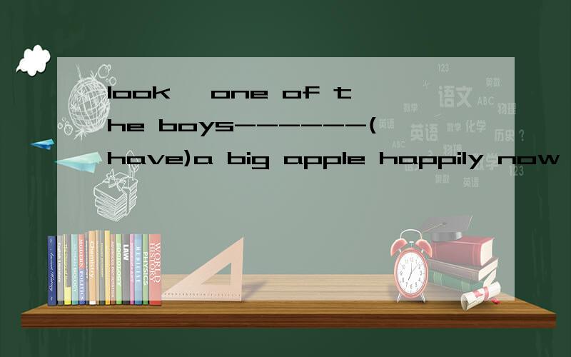 look ,one of the boys------(have)a big apple happily now