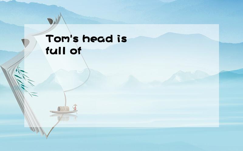 Tom's head is full of