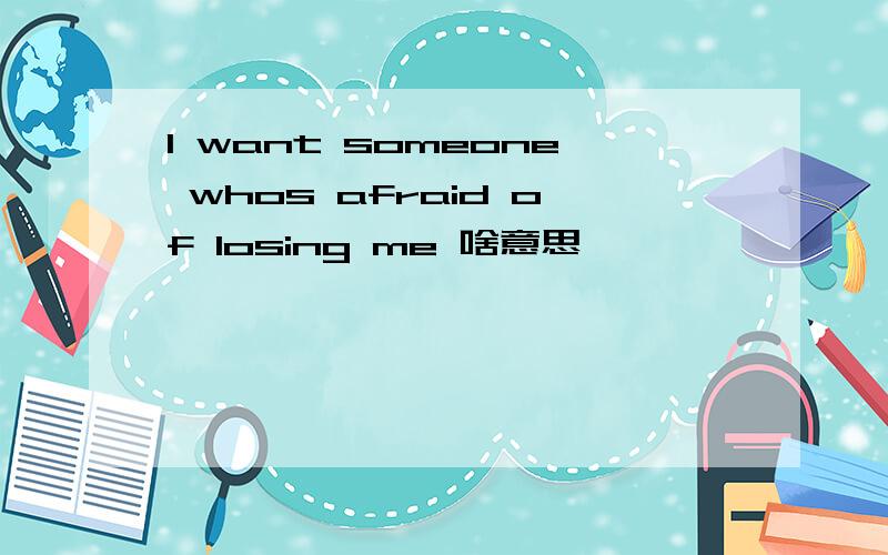 I want someone whos afraid of losing me 啥意思