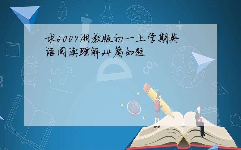 求2009湘教版初一上学期英语阅读理解24篇如题