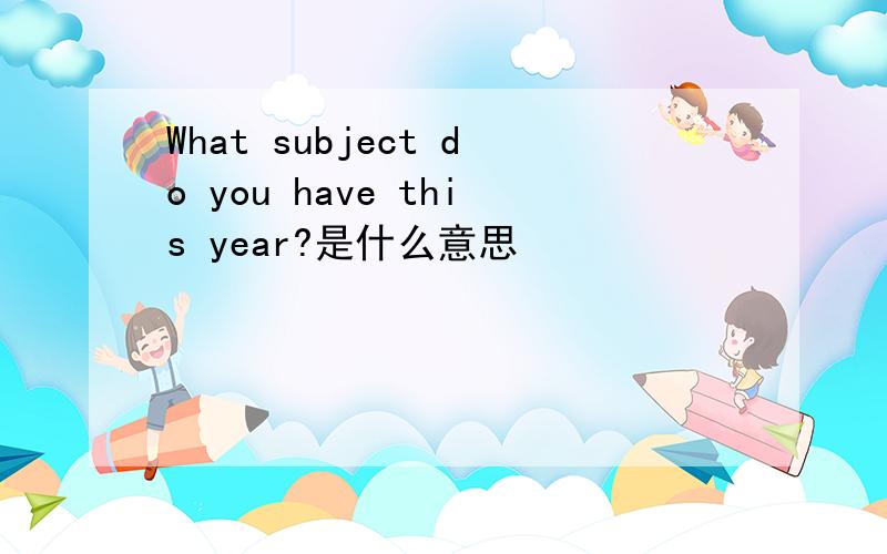 What subject do you have this year?是什么意思