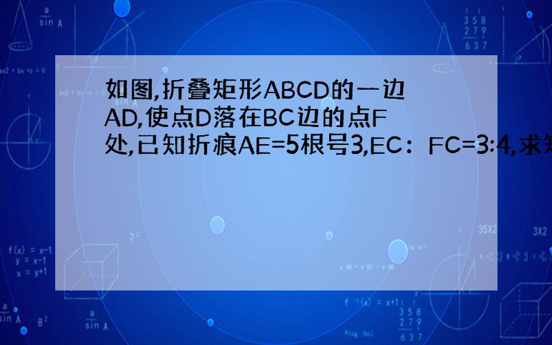 如图,折叠矩形ABCD的一边AD,使点D落在BC边的点F处,已知折痕AE=5根号3,EC：FC=3:4,求矩形ABCD的