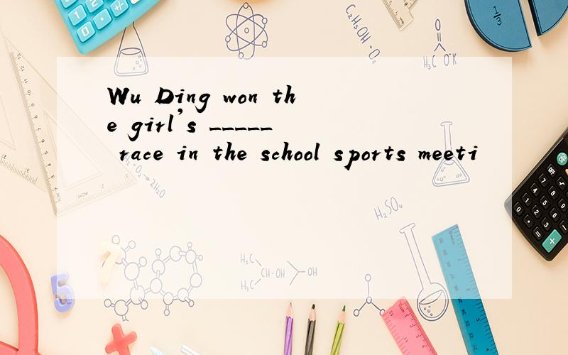 Wu Ding won the girl's _____ race in the school sports meeti