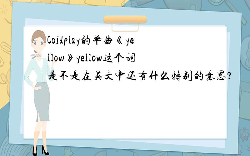 Coidplay的单曲《yellow》yellow这个词是不是在英文中还有什么特别的意思?