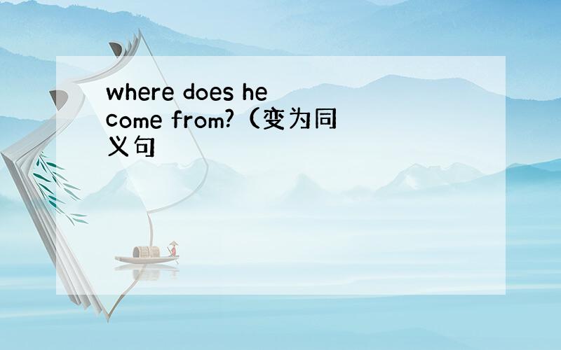 where does he come from?（变为同义句