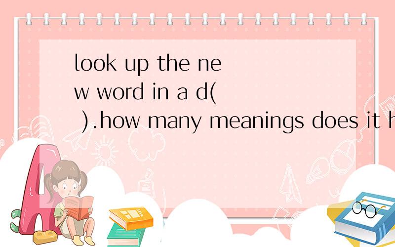 look up the new word in a d( ).how many meanings does it hav