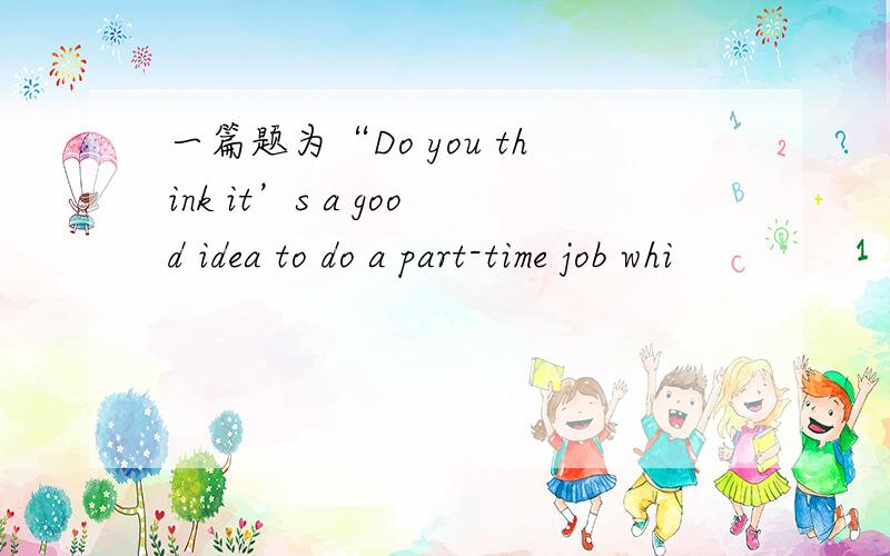 一篇题为“Do you think it’s a good idea to do a part-time job whi