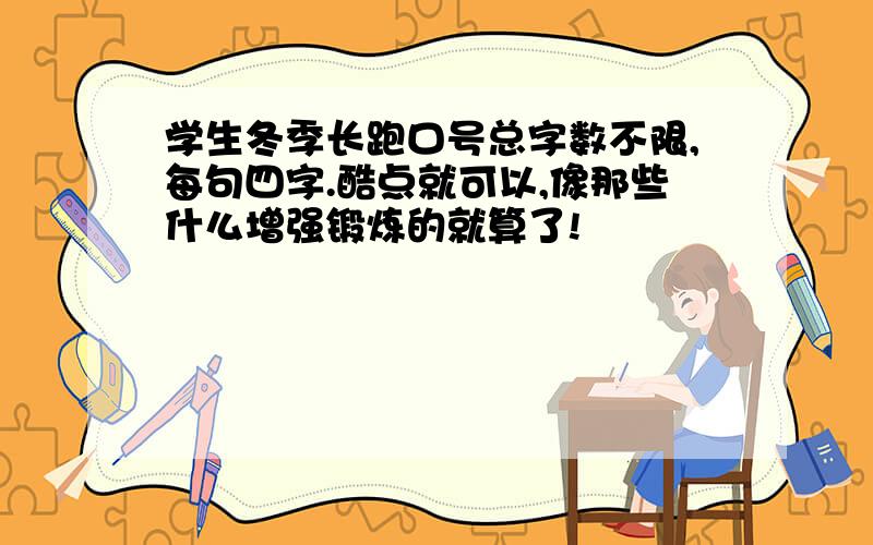 学生冬季长跑口号总字数不限,每句四字.酷点就可以,像那些什么增强锻炼的就算了!