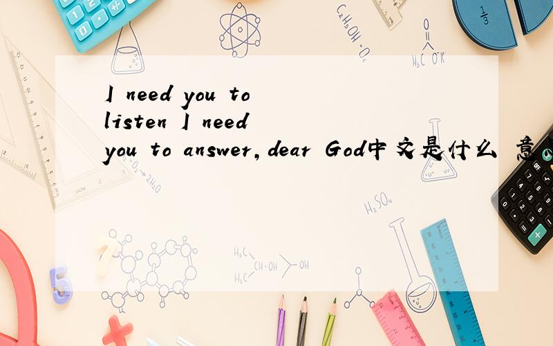 I need you to listen I need you to answer,dear God中文是什么 意思